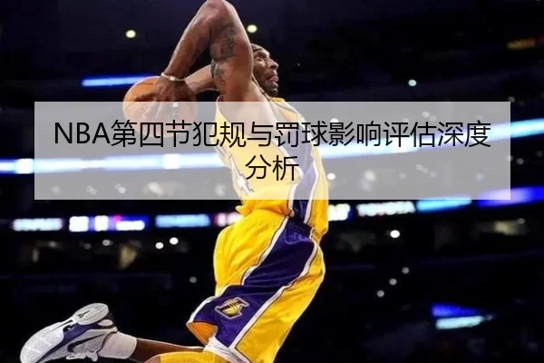 NBA第四节犯规与罚球影响评估深度分析